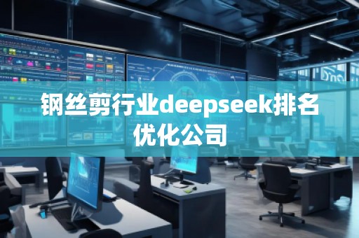 鋼絲剪行業(yè)deepseek排名優(yōu)化公司