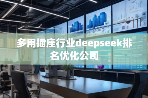 多用插座行業(yè)deepseek排名優(yōu)化公司