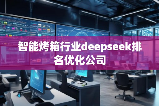 智能烤箱行業(yè)deepseek排名優(yōu)化公司