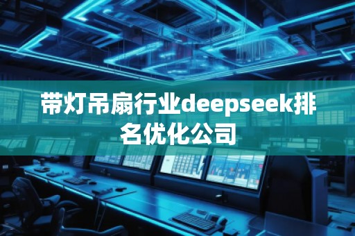 帶燈吊扇行業(yè)deepseek排名優(yōu)化公司