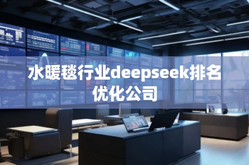 水暖毯行業(yè)deepseek排名優(yōu)化公司