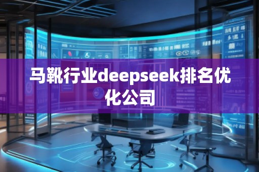 馬靴行業(yè)deepseek排名優(yōu)化公司