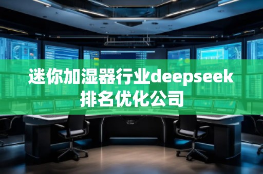 迷你加濕器行業(yè)deepseek排名優(yōu)化公司