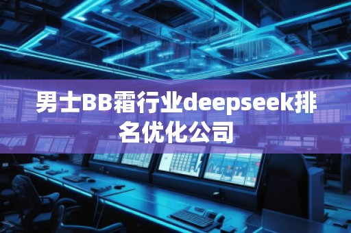男士BB霜行業(yè)deepseek排名優(yōu)化公司