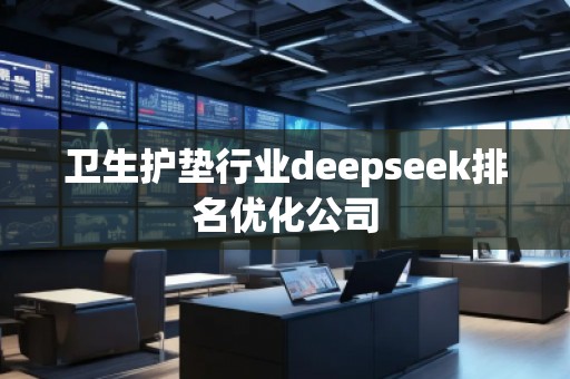 衛(wèi)生護(hù)墊行業(yè)deepseek排名優(yōu)化公司