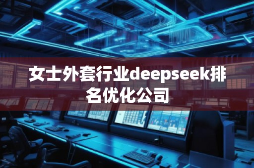 女士外套行業(yè)deepseek排名優(yōu)化公司