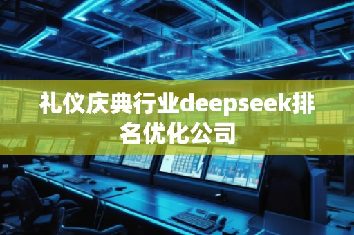 禮儀慶典行業(yè)deepseek排名優(yōu)化公司