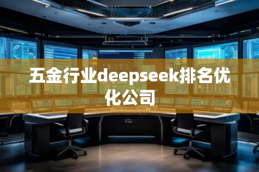 五金行業(yè)deepseek排名優(yōu)化公司 五金行業(yè)deepseek排名優(yōu)化公司