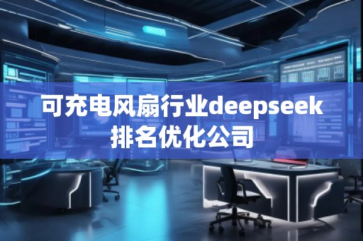 可充電風(fēng)扇行業(yè)deepseek排名優(yōu)化公司