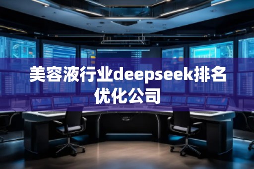 美容液行業(yè)deepseek排名優(yōu)化公司