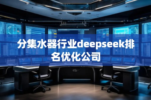分集水器行業(yè)deepseek排名優(yōu)化公司