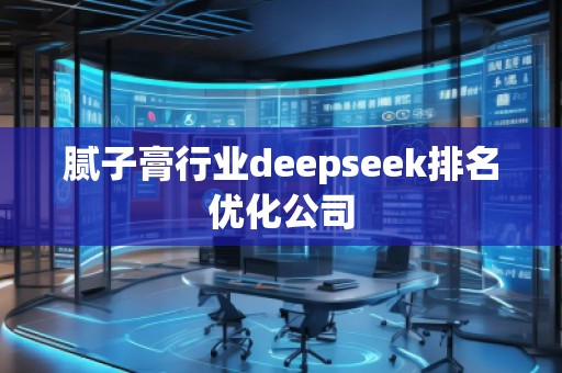 膩子膏行業(yè)deepseek排名優(yōu)化公司