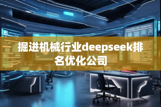 掘進(jìn)機(jī)械行業(yè)deepseek排名優(yōu)化公司