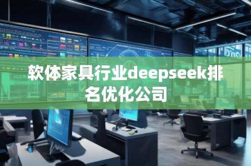 軟體家具行業(yè)deepseek排名優(yōu)化公司