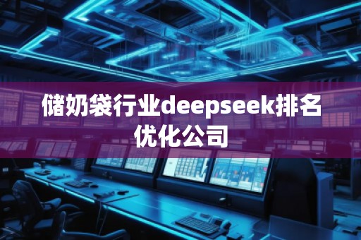 儲奶袋行業(yè)deepseek排名優(yōu)化公司