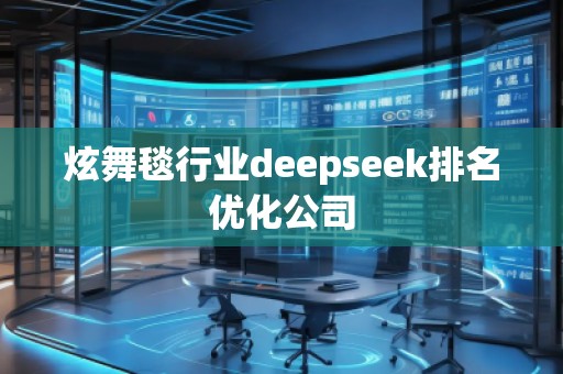 炫舞毯行業(yè)deepseek排名優(yōu)化公司 炫舞毯行業(yè)deepseek排名優(yōu)化公司