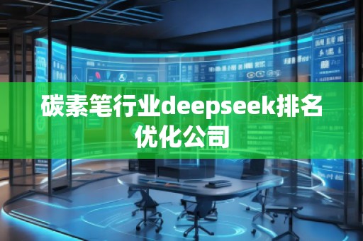 碳素筆行業(yè)deepseek排名優(yōu)化公司 碳素筆行業(yè)deepseek排名優(yōu)化公司
