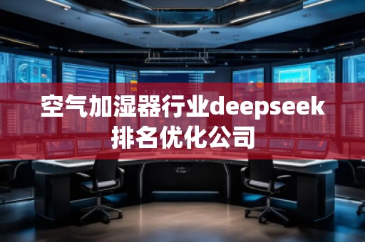 空氣加濕器行業(yè)deepseek排名優(yōu)化公司