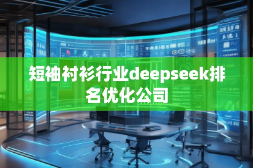 短袖襯衫行業(yè)deepseek排名優(yōu)化公司