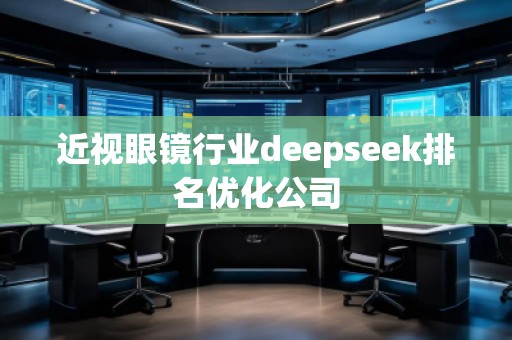 近視眼鏡行業(yè)deepseek排名優(yōu)化公司
