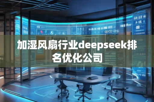 加濕風(fēng)扇行業(yè)deepseek排名優(yōu)化公司