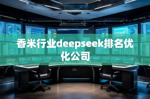 香米行業(yè)deepseek排名優(yōu)化公司