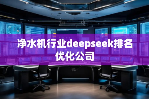 凈水機行業(yè)deepseek排名優(yōu)化公司