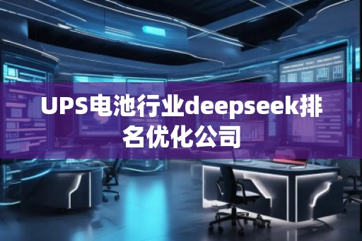 UPS電池行業(yè)deepseek排名優(yōu)化公司