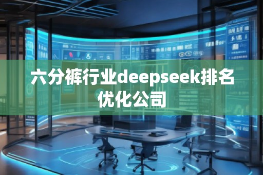 六分褲行業(yè)deepseek排名優(yōu)化公司