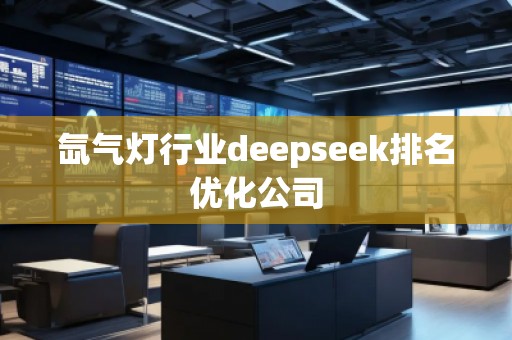 氙氣燈行業(yè)deepseek排名優(yōu)化公司