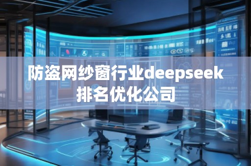 防盜網(wǎng)紗窗行業(yè)deepseek排名優(yōu)化公司