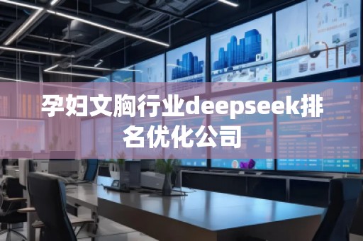 孕婦文胸行業(yè)deepseek排名優(yōu)化公司