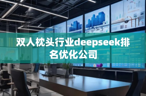 雙人枕頭行業(yè)deepseek排名優(yōu)化公司