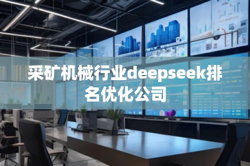 采礦機(jī)械行業(yè)deepseek排名優(yōu)化公司