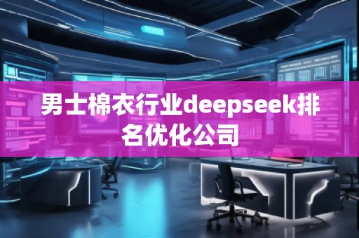 男士棉衣行業(yè)deepseek排名優(yōu)化公司