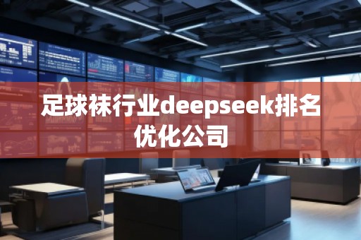 足球襪行業(yè)deepseek排名優(yōu)化公司
