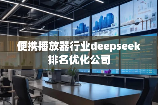便攜播放器行業(yè)deepseek排名優(yōu)化公司