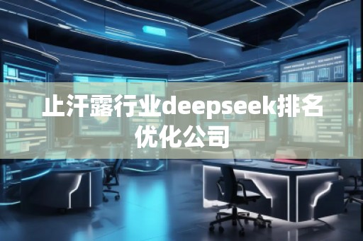 止汗露行業(yè)deepseek排名優(yōu)化公司