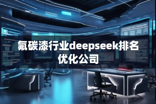 氟碳漆行業(yè)deepseek排名優(yōu)化公司