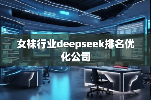 女襪行業(yè)deepseek排名優(yōu)化公司