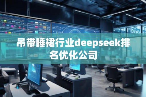 吊帶睡裙行業(yè)deepseek排名優(yōu)化公司