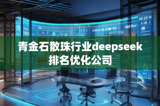 青金石散珠行業(yè)deepseek排名優(yōu)化公司