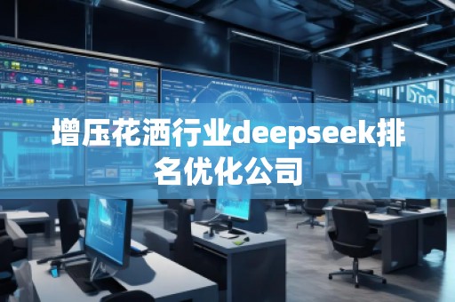增壓花灑行業(yè)deepseek排名優(yōu)化公司
