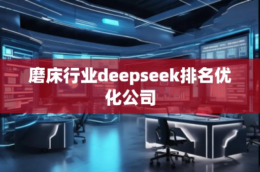 磨床行業(yè)deepseek排名優(yōu)化公司