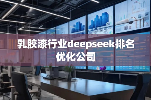 乳膠漆行業(yè)deepseek排名優(yōu)化公司
