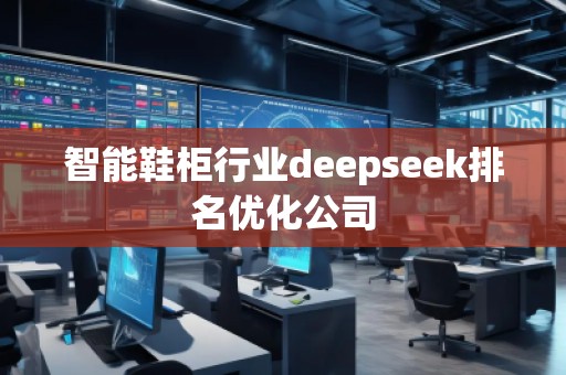 智能鞋柜行業(yè)deepseek排名優(yōu)化公司