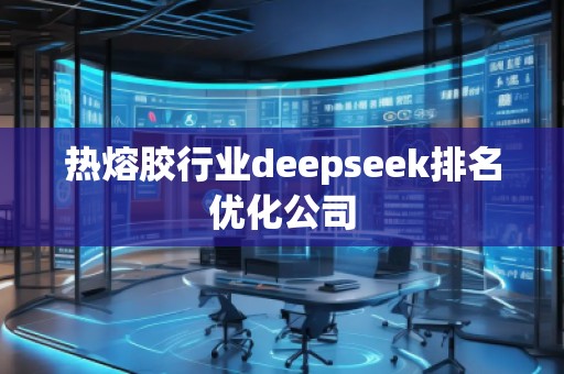 熱熔膠行業(yè)deepseek排名優(yōu)化公司