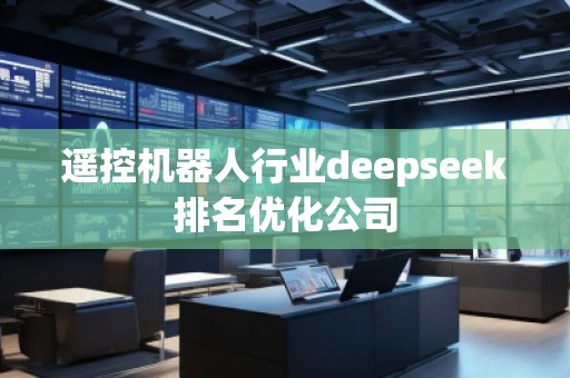 遙控機器人行業(yè)deepseek排名優(yōu)化公司
