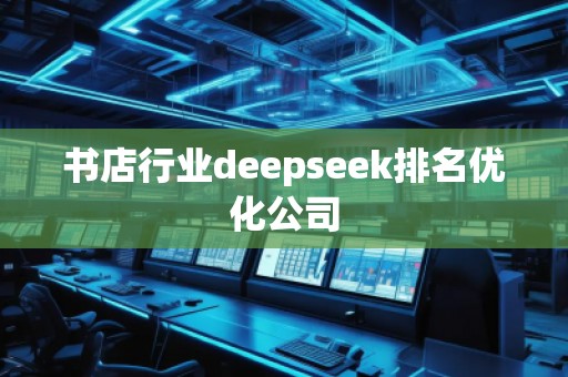 書店行業(yè)deepseek排名優(yōu)化公司 書店行業(yè)deepseek排名優(yōu)化公司