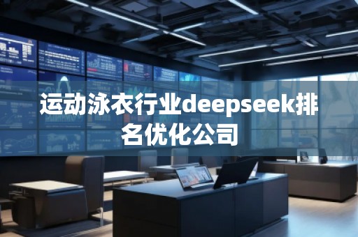 運動泳衣行業(yè)deepseek排名優(yōu)化公司